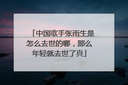 中国歌手张雨生是怎么去世的哪,那么年轻就去世了真