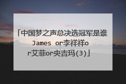 中国梦之声总决选冠军是谁 James or李祥祥or艾菲or央吉玛(3)