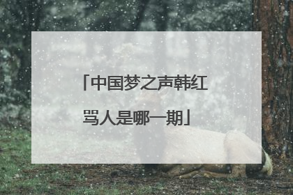 中国梦之声韩红骂人是哪一期