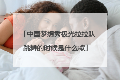 中国梦想秀极光拉拉队跳舞的时候是什么歌