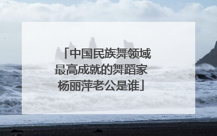 中国民族舞领域最高成就的舞蹈家杨丽萍老公是谁