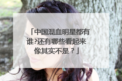 中国混血明星都有谁?还有哪些看起来像其实不是?