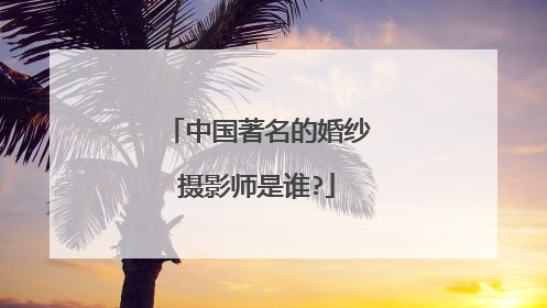 中国著名的婚纱摄影师是谁?