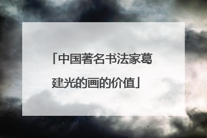 中国著名书法家葛建光的画的价值