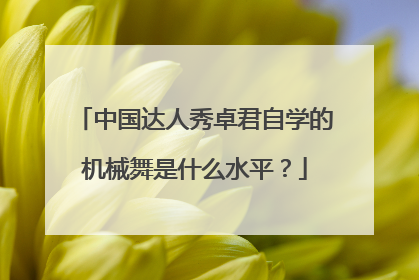 中国达人秀卓君自学的机械舞是什么水平？