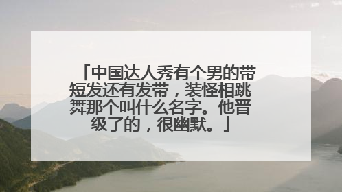 中国达人秀有个男的带短发还有发带，装怪相跳舞那个叫什么名字。他晋级了的，很幽默。