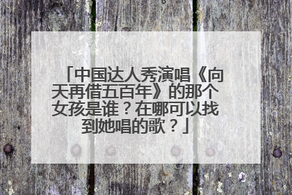 中国达人秀演唱《向天再借五百年》的那个女孩是谁?在哪可以找到她唱的歌?