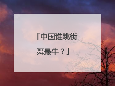 中国谁跳街舞最牛？
