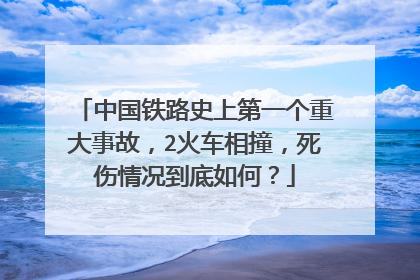 中国铁路史上第一个重大事故，2火车相撞，死伤情况到底如何？