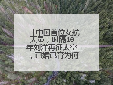 中国首位女航天员，时隔10年刘洋再征太空，已婚已育为何成了加分项？