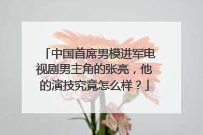 中国首席男模进军电视剧男主角的张亮，他的演技究竟怎么样？