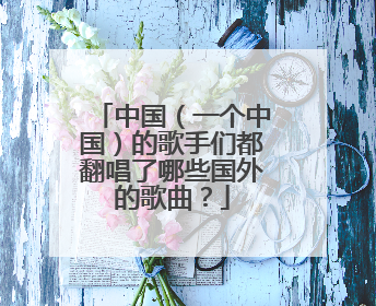 中国（一个中国）的歌手们都翻唱了哪些国外的歌曲？