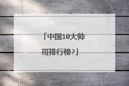 中国10大帅哥排行榜?