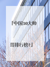 中国10大帅哥排行榜?