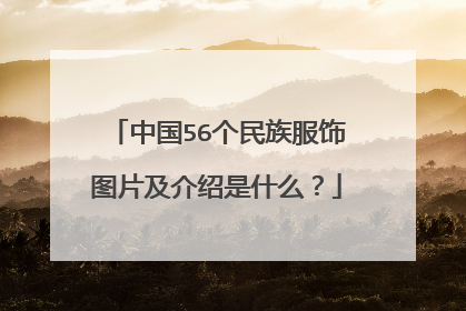 中国56个民族服饰图片及介绍是什么？