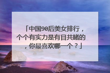 中国90后美女排行,个个有实力是有目共睹的,你最喜欢哪一个?