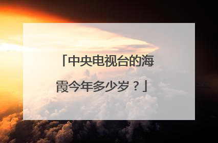 中央电视台的海霞今年多少岁？