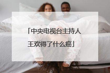 中央电视台主持人王欢得了什么癌