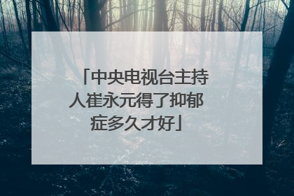 中央电视台主持人崔永元得了抑郁症多久才好
