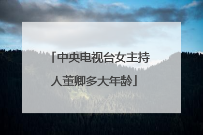 中央电视台女主持人董卿多大年龄