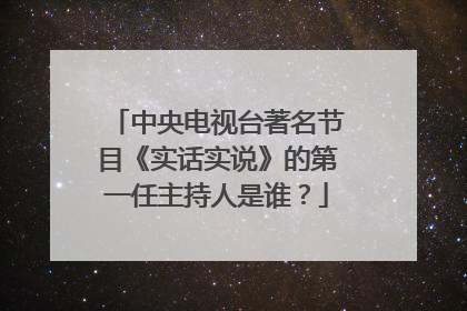 中央电视台著名节目《实话实说》的第一任主持人是谁？