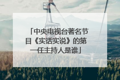 中央电视台著名节目《实话实说》的第一任主持人是谁