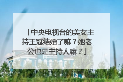 中央电视台的美女主持王冠结婚了嘛？她老公也是主持人嘛？