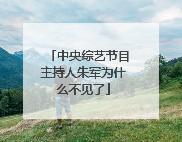 中央综艺节目主持人朱军为什么不见了