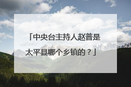中央台主持人赵普是太平县哪个乡镇的？