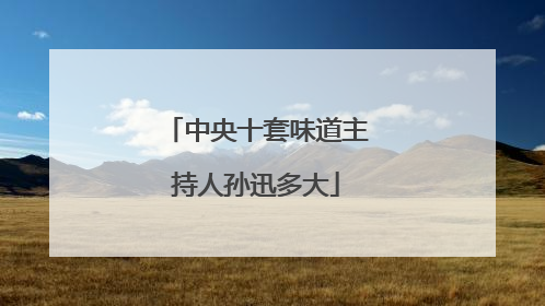 中央十套味道主持人孙迅多大