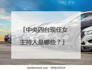 中央四台现任女主持人是哪些？