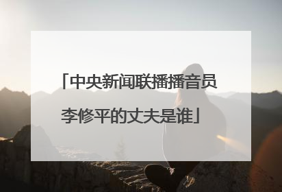 中央新闻联播播音员李修平的丈夫是谁