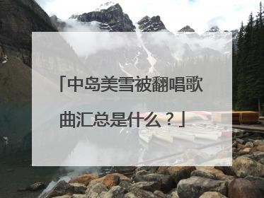 中岛美雪被翻唱歌曲汇总是什么?