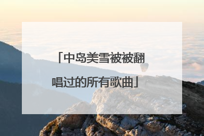 中岛美雪被被翻唱过的所有歌曲