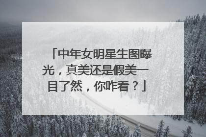 中年女明星生图曝光，真美还是假美一目了然，你咋看？