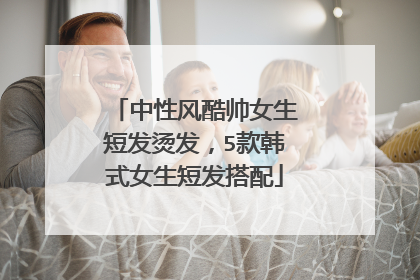 中性风酷帅女生短发烫发,5款韩式女生短发搭配