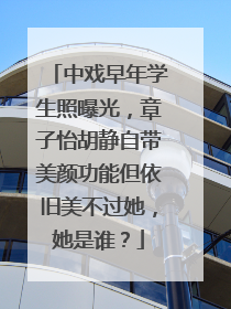 中戏早年学生照曝光，章子怡胡静自带美颜功能但依旧美不过她，她是谁？