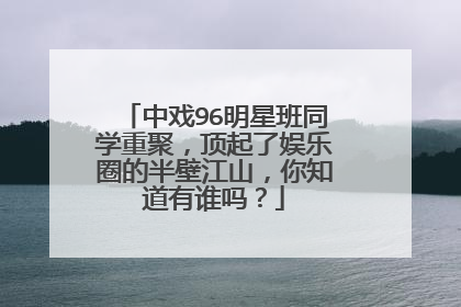 中戏96明星班同学重聚,顶起了娱乐圈的半壁江山,你知道有谁吗?