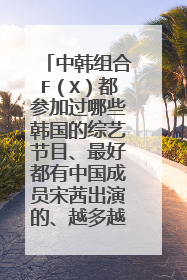 中韩组合F（X）都参加过哪些韩国的综艺节目、最好都有中国成员宋茜出演的、越多越好