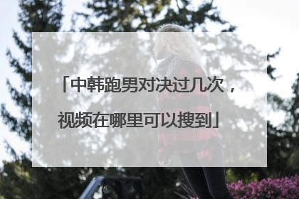 中韩跑男对决过几次，视频在哪里可以搜到