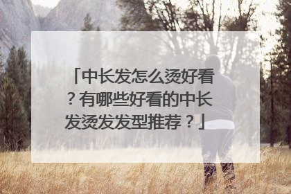 中长发怎么烫好看？有哪些好看的中长发烫发发型推荐？