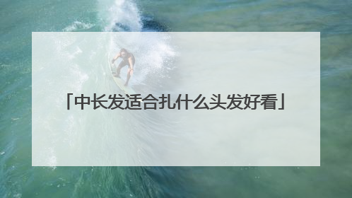 中长发适合扎什么头发好看