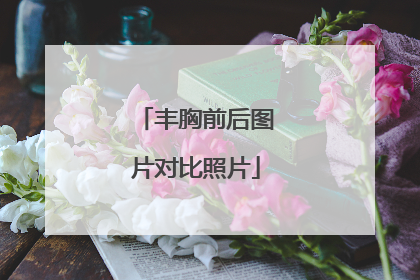 丰胸前后图片对比照片