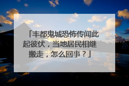 丰都鬼城恐怖传闻此起彼伏，当地居民相继搬走，怎么回事？