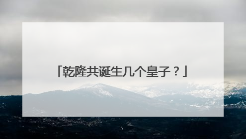 乾隆共诞生几个皇子？