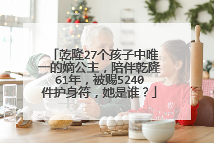 乾隆27个孩子中唯一的嫡公主,陪伴乾隆61年,被赐5240件护身符,她是谁?