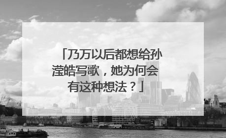 乃万以后都想给孙滢皓写歌，她为何会有这种想法？