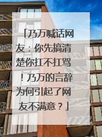 乃万喊话网友:你先搞清楚你扛不扛骂!乃万的言辞为何引起了网友不满意?