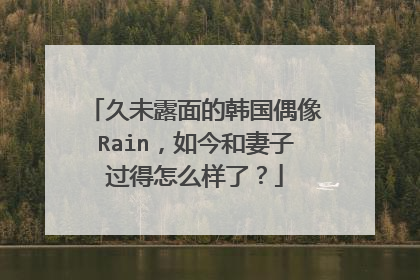 久未露面的韩国偶像Rain，如今和妻子过得怎么样了？
