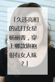 久违亮相的武打女星杨丽菁，穿上哪款旗袍很有女人味？